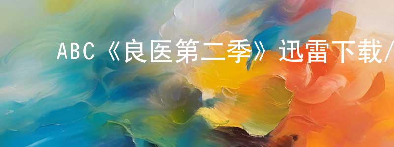 陈烈民发布ABC《良医第二季》迅雷下载/在线观看/百度云-都市/情感-美剧天堂